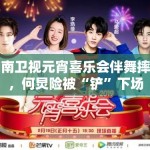 湖南卫视元宵喜乐会伴舞摔倒，何炅险被“铲”下场