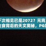 下次相见已是2072？元宵月全食背后的天文奥秘，PG娱乐解析这场46年一遇的奇迹