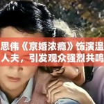 梁思伟《京婚浓瘾》饰演温柔人夫，引发观众强烈共鸣