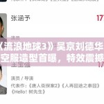 《流浪地球3》吴京刘德华太空服造型首曝，特效震撼