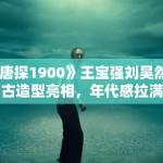 《唐探1900》王宝强刘昊然复古造型亮相，年代感拉满
