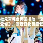 阿杜元宵舞台再唱《他一定很爱你》，嗓音变化引感慨