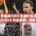《青春进行时》周播栏目《旋风少女2》热血追梦，引发网友热议