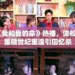 《我和我的命》热播，谭松韵董晴世纪重逢引回忆杀