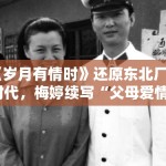 《岁月有情时》还原东北厂矿时代，梅婷续写“父母爱情”新篇章