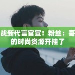 肖战新代言官宣！粉丝：哥哥的时尚资源开挂了