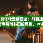 纯真年代爱情图鉴：马晓建的狂热与肖书田的克制，PG娱乐深度拆解那份“回不去”的遗憾