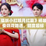 《狐妖小红娘月红篇》杨幂龚俊吻戏路透，甜度超标