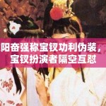 欧阳奋强称宝钗功利伪装，与宝钗扮演者隔空互怼