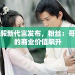 成毅新代言发布，粉丝：哥哥的商业价值飙升