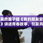 刘昊然董子健《我的朋友安德烈》讲述青春故事，引发共鸣