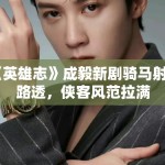 《英雄志》成毅新剧骑马射箭路透，侠客风范拉满
