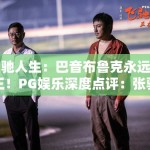 飞驰人生：巴音布鲁克永远的王！PG娱乐深度点评：张驰如何完成一个人的自我救赎？