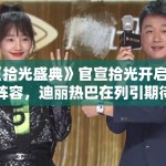 《拾光盛典》官宣拾光开启人阵容，迪丽热巴在列引期待