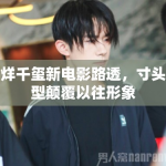 易烊千玺新电影路透，寸头造型颠覆以往形象