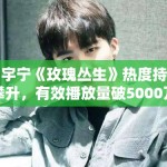 刘宇宁《玫瑰丛生》热度持续攀升，有效播放量破5000万