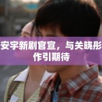 王安宇新剧官宣，与关晓彤合作引期待