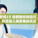 《赘婿2》郭麒麟宋轶回归，宁毅苏檀儿再掀商战风云