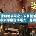 《唐朝诡事录之长安》杨旭文杨志刚探案现场曝光，悬疑感十足