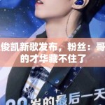 王俊凯新歌发布，粉丝：哥哥的才华藏不住了