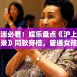 剧迷必看！娱乐盘点《沪上名媛录》同款穿搭，普通女孩如何穿出高级感？