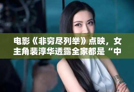 电影《非穷尽列举》点映,女主角裴淳华透露全家都是“中文十级” 电影《非穷尽列举》点映,女主角裴淳华透露全家都是“中文十级”