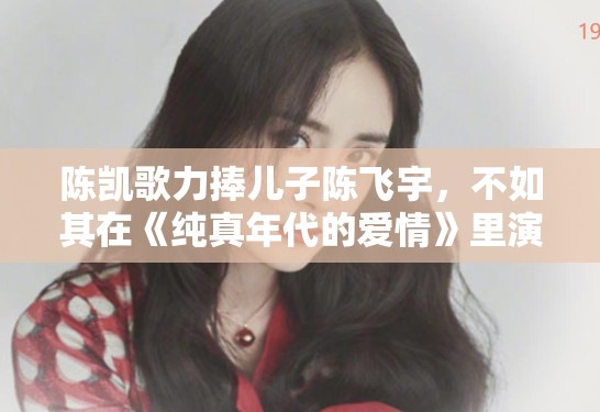 陈凯歌力捧儿子陈飞宇，不如其在《纯真年代的爱情》里演傻子火