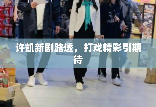 许凯新剧路透，打戏精彩引期待