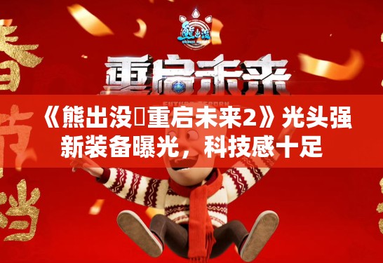 《熊出没・重启未来2》光头强新装备曝光，科技感十足