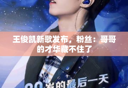 王俊凯新歌发布，粉丝：哥哥的才华藏不住了