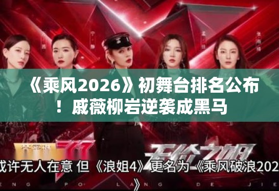 《乘风2026》初舞台排名公布！戚薇柳岩逆袭成黑马