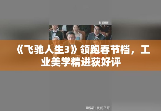 《飞驰人生3》领跑春节档，工业美学精进获好评
