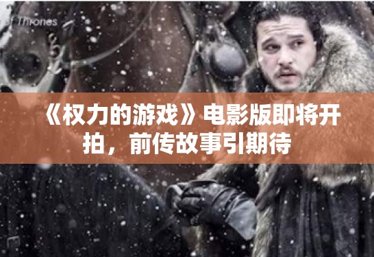 《权力的游戏》电影版即将开拍，前传故事引期待