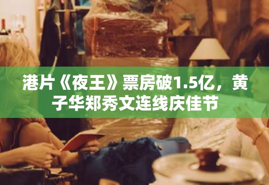 港片《夜王》票房破1.5亿，黄子华郑秀文连线庆佳节